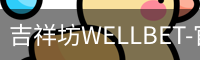 吉祥坊WELLBET-官方网站